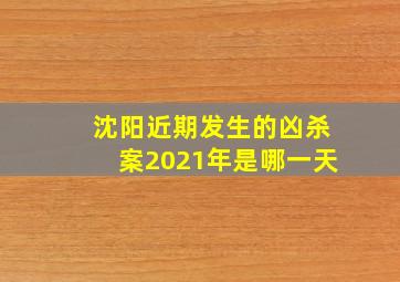 沈阳近期发生的凶杀案2021年是哪一天