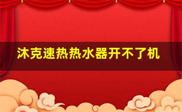 沐克速热热水器开不了机