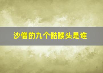 沙僧的九个骷髅头是谁