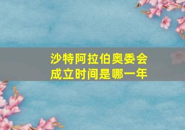 沙特阿拉伯奥委会成立时间是哪一年