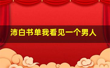 沛白书单我看见一个男人