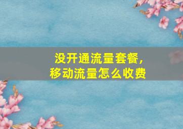 没开通流量套餐,移动流量怎么收费