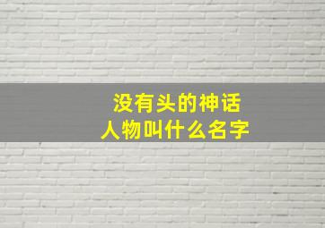 没有头的神话人物叫什么名字