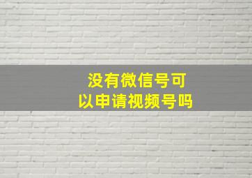 没有微信号可以申请视频号吗