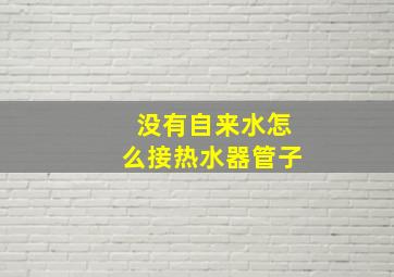 没有自来水怎么接热水器管子