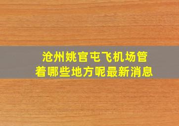 沧州姚官屯飞机场管着哪些地方呢最新消息