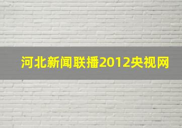 河北新闻联播2012央视网