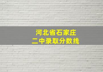 河北省石家庄二中录取分数线