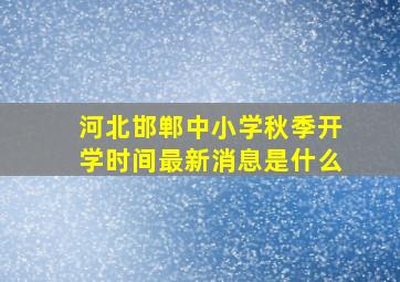 河北邯郸中小学秋季开学时间最新消息是什么