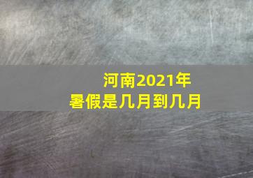 河南2021年暑假是几月到几月