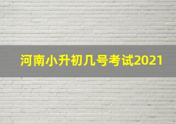 河南小升初几号考试2021