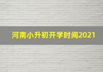 河南小升初开学时间2021