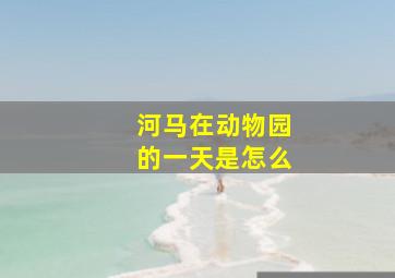 河马在动物园的一天是怎么