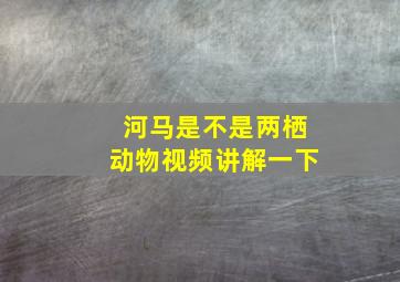 河马是不是两栖动物视频讲解一下