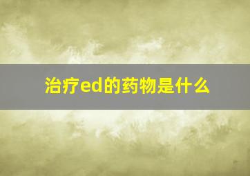 治疗ed的药物是什么