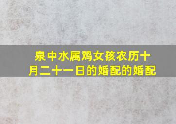 泉中水属鸡女孩农历十月二十一日的婚配的婚配