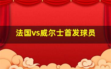 法国vs威尔士首发球员