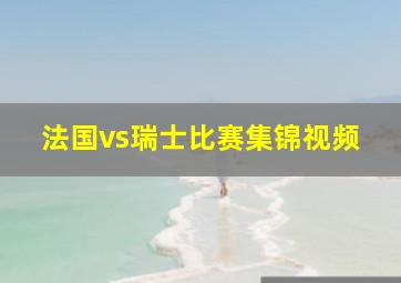 法国vs瑞士比赛集锦视频