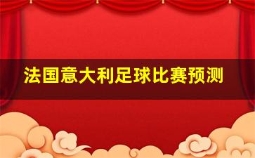 法国意大利足球比赛预测