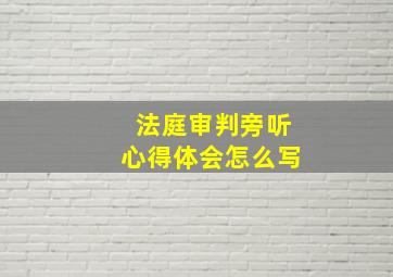 法庭审判旁听心得体会怎么写