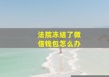 法院冻结了微信钱包怎么办