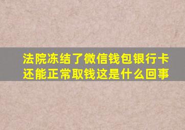 法院冻结了微信钱包银行卡还能正常取钱这是什么回事