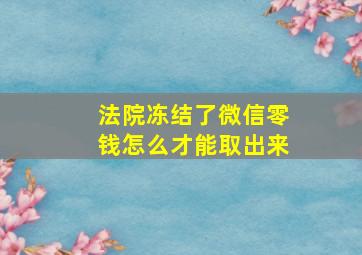 法院冻结了微信零钱怎么才能取出来