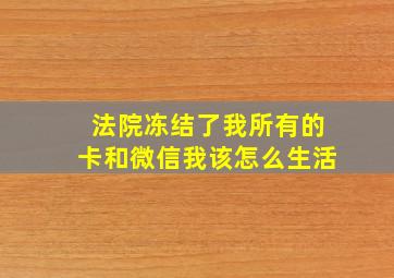 法院冻结了我所有的卡和微信我该怎么生活