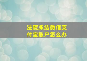 法院冻结微信支付宝账户怎么办