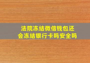 法院冻结微信钱包还会冻结银行卡吗安全吗