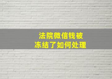 法院微信钱被冻结了如何处理