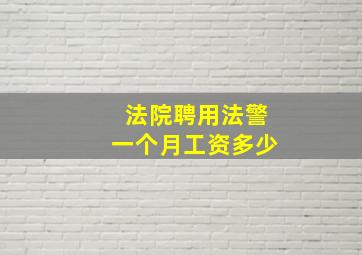 法院聘用法警一个月工资多少