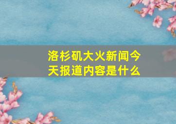 洛杉矶大火新闻今天报道内容是什么