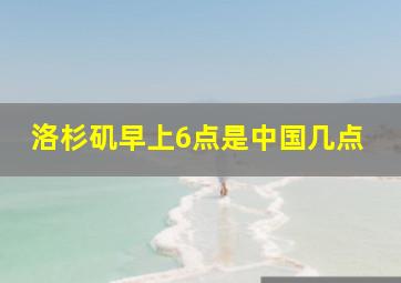 洛杉矶早上6点是中国几点