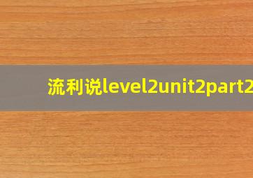 流利说level2unit2part2