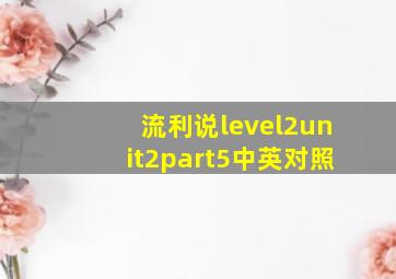 流利说level2unit2part5中英对照