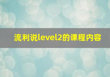 流利说level2的课程内容