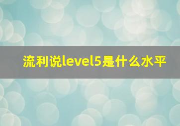 流利说level5是什么水平