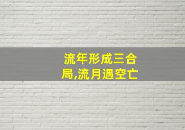 流年形成三合局,流月遇空亡