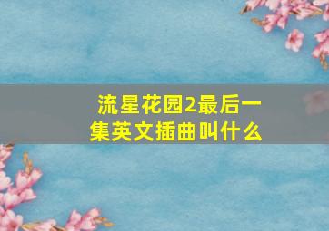 流星花园2最后一集英文插曲叫什么