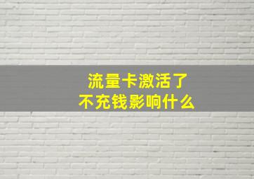 流量卡激活了不充钱影响什么