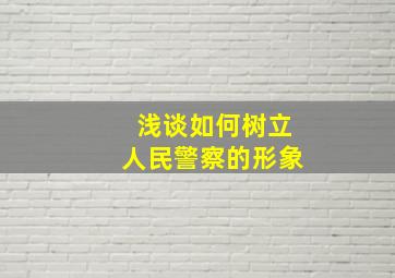 浅谈如何树立人民警察的形象