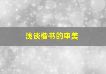 浅谈楷书的审美