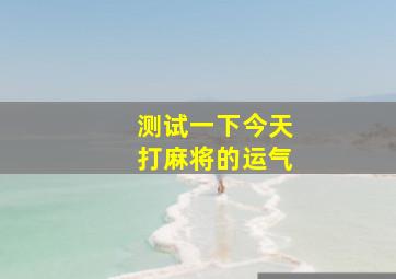 测试一下今天打麻将的运气