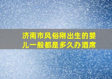 济南市风俗刚出生的婴儿一般都是多久办酒席