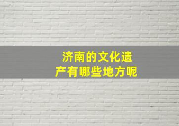 济南的文化遗产有哪些地方呢