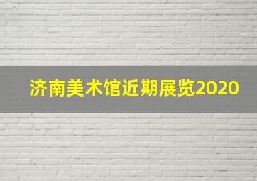 济南美术馆近期展览2020