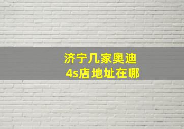 济宁几家奥迪4s店地址在哪