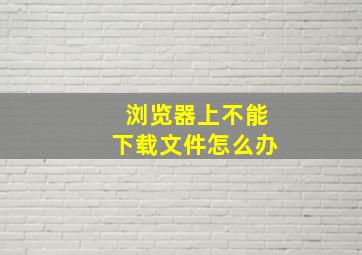 浏览器上不能下载文件怎么办