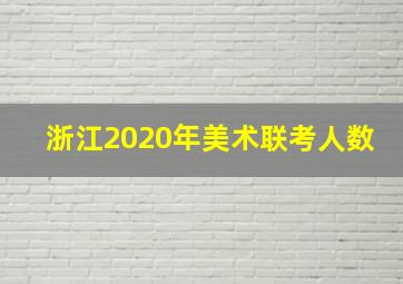 浙江2020年美术联考人数